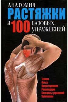 Анатомия растяжки и 100 базовых упражнений