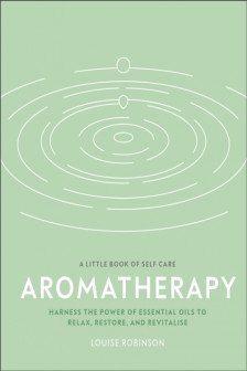 Aromatherapy: Harness the Power of Essential Oils to Relax Restore and Revitalise (A Little Book of Self Care)