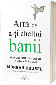 Arta de a-ti cheltui banii: Alegeri simple pentru o viata mai bogata