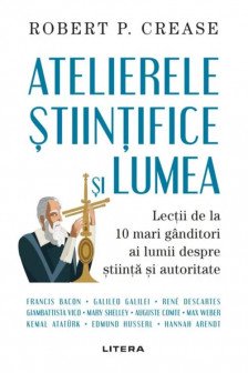 ATELIERELE STIINTIFICE SI LUMEA. Robert Crease