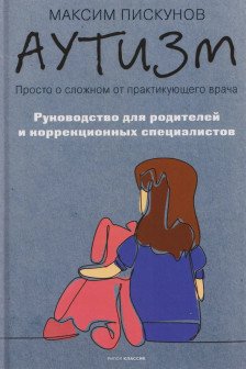 Аутизм. Просто о сложном от практикующего врача. Руководство для родителей и коррекционных специалистов. Пискунов М2026