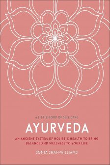 Ayurveda: An Ancient System of Holistic Health to Bring Balance and Wellness to Your Life (A Little Book of Self Care)