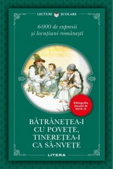 BATRANETEA-I CU POVESTE TINERETEA-I CA SA-NVETE. 6000 de expresii si locutiuni romanesti