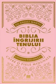 Biblia ingrijirii tenului. Ghidul tau onest pentru o piele minunata