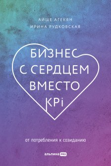 Бизнес с сердцем вместо KPI : От потребления к созиданию