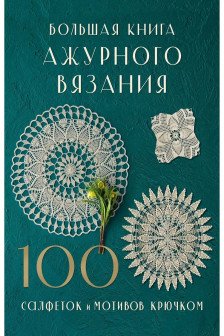Большая книга ажурного вязания. 100 салфеток и мотивов крючком