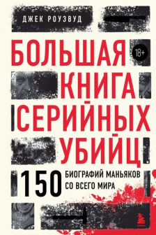 Большая книга серийных убийц. 150 биографий маньяков со всего мира