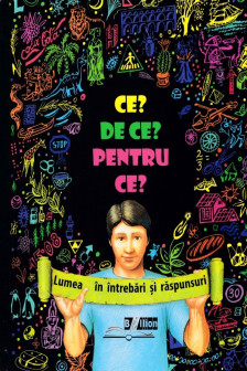 Ce? De ce? Pentru ce? Lumea in intrebari si raspunsuri.
