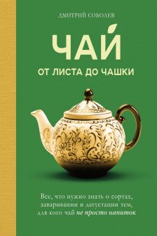 Чай. От листа до чашки. Все что нужно знать о сортах заваривании и дегустации тем для кого чай не просто напиток