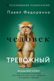 Человек тревожный. Методы КПТ и РЭПТ для спокойной жизни без панических атак тревоги и ложных страхов