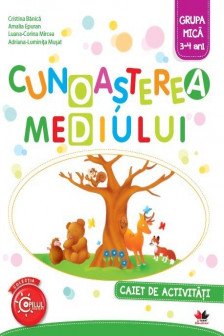 CUNOASTEREA MEDIULUI. Caiet de activitati. Grupa mica 3-4 ani