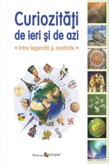 Curiozitati de ieri si de azi:intre legenda si realitate.(color) cart