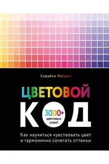 Цветовой код. Как научиться чувствовать цвет и гармонично сочетать оттенки