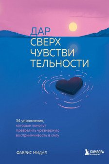 Дар сверхчувствительности. 34 упражнения которые помогут превратить чрезмерную восприимчивость в силу