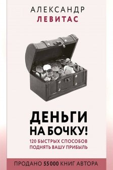 Деньги на бочку! 120 быстрых способов поднять вашу прибыль