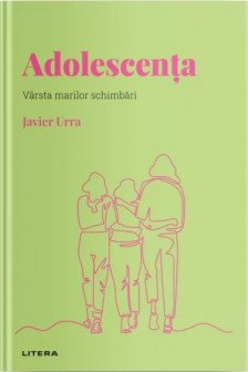 DESCOPERA PSIHOLOGIA. ADOLESCENTA. Varsta marilor schimbari. Javier Urra