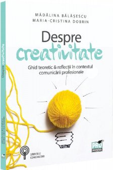 Despre creativitate. Ghid teoretic & reflectii in contextul comunicarii profesionale