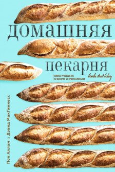 Домашняя пекарня Полное руководство по выпечке от профессионалов