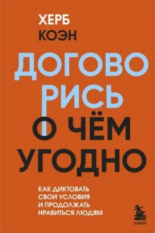 Договорись о чем угодно. Как диктовать свои условия и продолжать нравиться людям