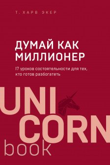 Думай как миллионер. 17 уроков состоятельности для тех кто готов разбогатеть