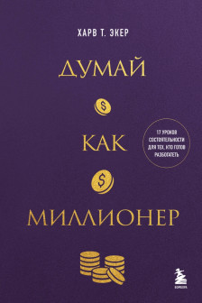 Думай как миллионер. 17 уроков состоятельности для тех кто готов разбогатеть