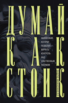 Думай как стоик. Философия которая позволит вернуть контроль над собственным разумом