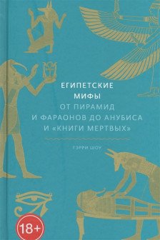 Египетские мифы. От пирамид и фараонов до Анубиса и Книги мертвых