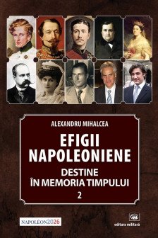 Efigii napoleoniene. Destine in memoria timpului volumul 2