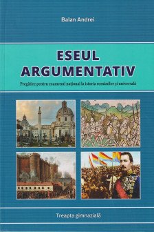 Eseul argumentativ. Pregatire pentru examenul national la istoria romanilor si universala