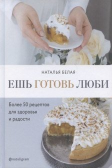 Ешь готовь люби. Более 50 рецептов для здоровья и радости.