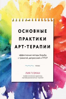 Основные практики арт-терапии. Эффективные методы борьбы с тревогой депрессией и ПТСР