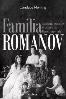 Familia Romanov. Asasinat revolutie si prabusirea Rusiei imperiale