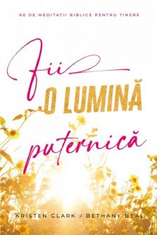 Fii o lumina puternica: 60 de meditatii biblice pentru tinere