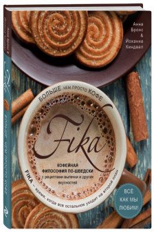 Fika. Кофейная философия по-шведски с рецептами выпечки и других вкусностей