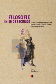 Filosofie in 30 secunde. Cele mai provocatoare si mai captivante idei filosofice fiecare explica. reeditare