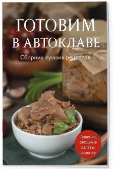 Готовим в автоклаве. Сборник лучших рецептов