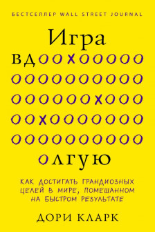 Игра вдолгую. Как достигать грандиозных целей в мире помешанном на быстром результате