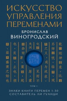 Искусство управления переменами. Том 1. Знаки Книги Перемен 1-30.