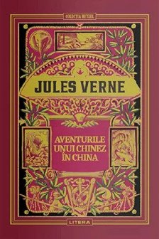 JULES VERNE. AVENTURILE UNUI CHINEZ IN CHINA