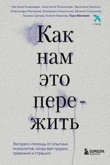 Как нам это пережить. Экспресс-помощь от опытных психологов когда вам трудно тревожно и страшно