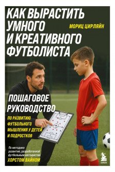 Как вырастить умного и креативного футболиста. Пошаговое руководство по развитию футбольного мышления у детей и подростков
