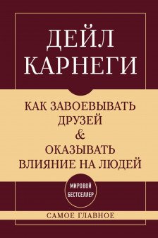 Как завоевывать друзей и оказывать влияние на людей. Самое главное