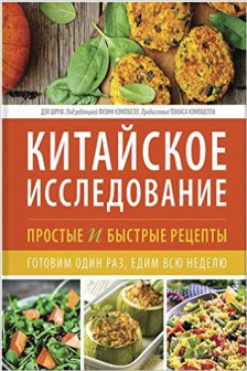 Китайское исследование: простые и быстрые рецепты. Готовим один раз едим всю неделю