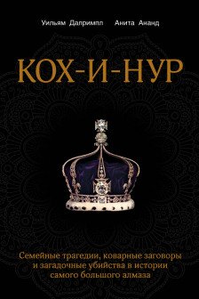 Кох-и-Нур. Семейные трагедии коварные заговоры и загадочные убийства в истории самого большого алмаза