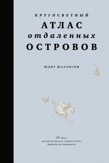 Кругосветный атлас отдаленных островов: 50 мест где вы не были и скорее всего никогда не побывает