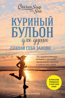 Куриный бульон для души. Создай себя заново. 101 вдохновляющая история о фитнесе правильном питании и работе над собой