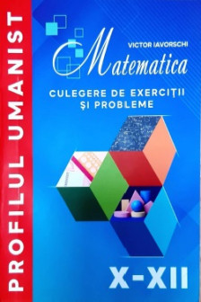 Matematica cl.10-12 Culegere de exercitii Profil Umanist Iavorschi V.