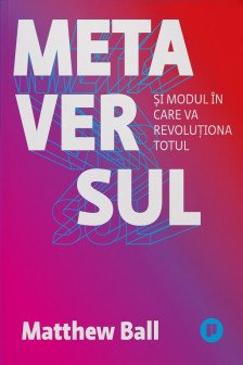 Metaversul. Si modul in care va revolutiona totul