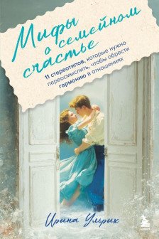 Мифы о семейном счастье. 11 стереотипов которые нужно переосмыслить чтобы обрести гармонию в отношениях