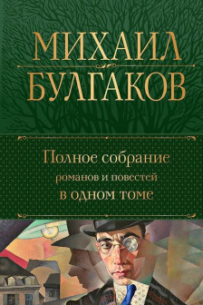 Михаил Булгаков.Полное собрание романов и повестей в одном томе